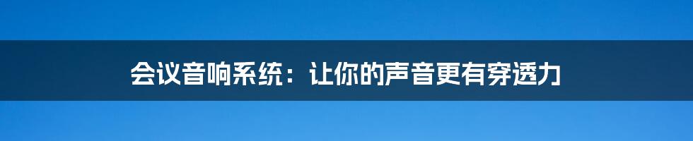 会议音响系统:让你的声音更有穿透力