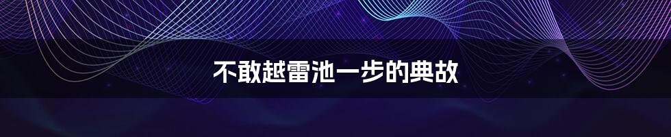不敢越雷池一步的典故