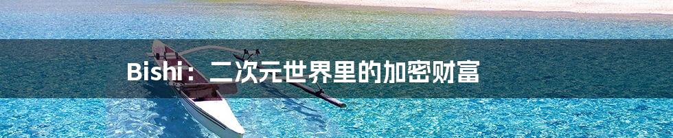 Bishi:二次元世界里的加密财富