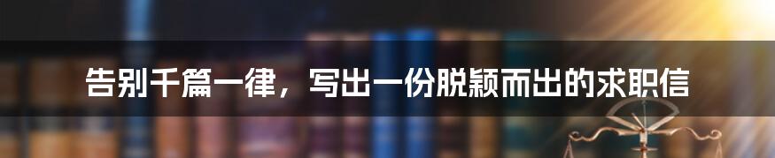 告别千篇一律,写出一份脱颖而出的求职信