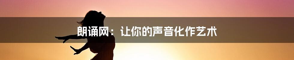 朗诵网:让你的声音化作艺术