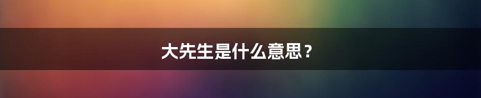 大先生是什么意思?
