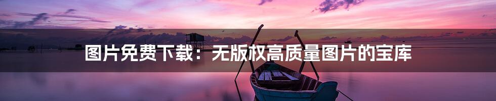 图片免费下载:无版权高质量图片的宝库