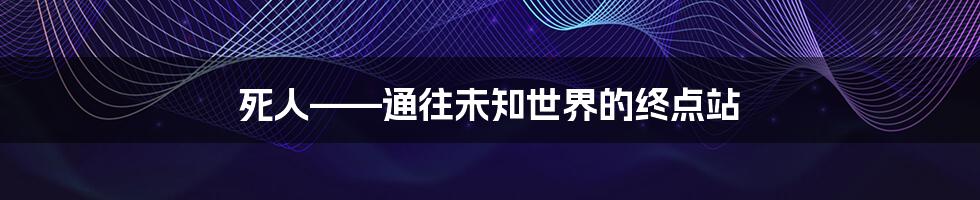 死人——通往未知世界的终点站