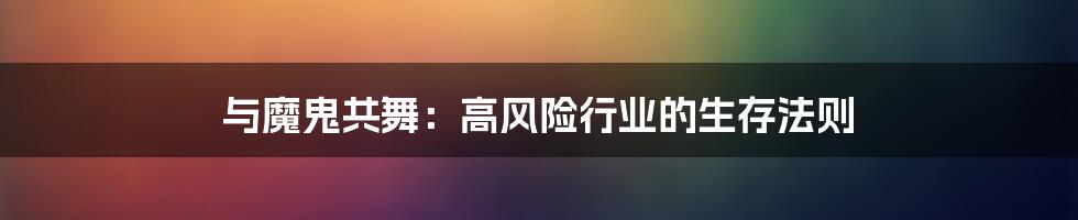 与魔鬼共舞:高风险行业的生存法则