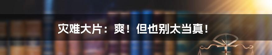灾难大片：爽！但也别太当真！