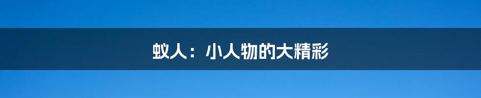 蚁人:小人物的大精彩