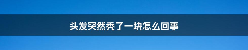 头发突然秃了一块怎么回事