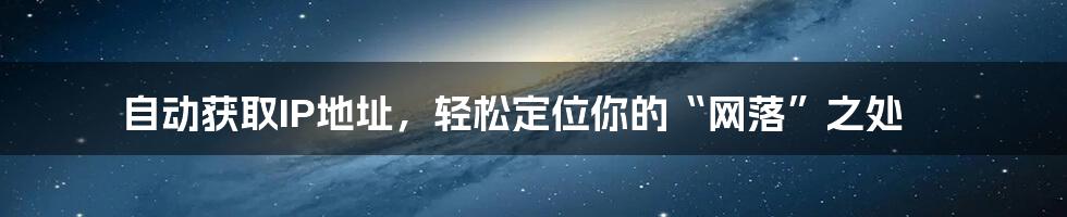 自动获取IP地址,轻松定位你的“网落”之处