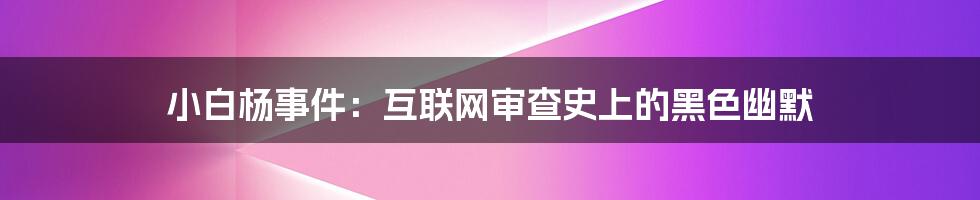 小白杨事件:互联网审查史上的黑色幽默
