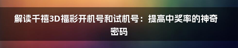 解读千禧3D福彩开机号和试机号:提高中奖率的神奇密码