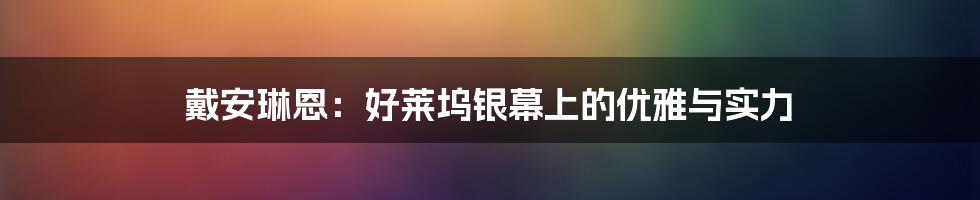 戴安琳恩:好莱坞银幕上的优雅与实力