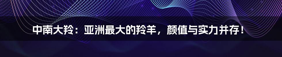 中南大羚:亚洲最大的羚羊,颜值与实力并存!