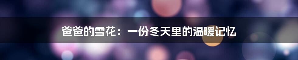 爸爸的雪花:一份冬天里的温暖记忆