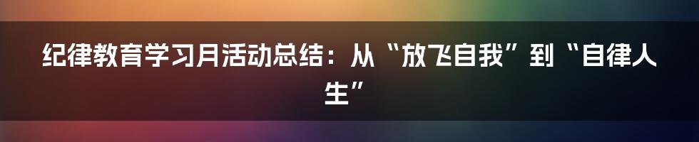 纪律教育学习月活动总结:从“放飞自我”到“自律人生”