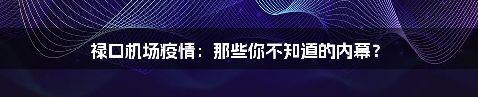 禄口机场疫情:那些你不知道的内幕?