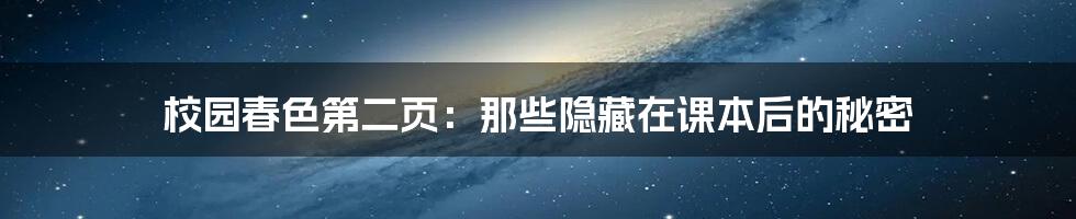 校园春色第二页:那些隐藏在课本后的秘密