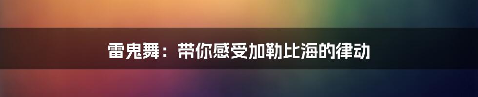 雷鬼舞:带你感受加勒比海的律动