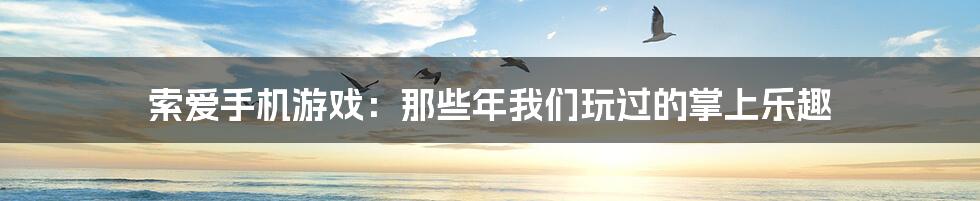 索爱手机游戏:那些年我们玩过的掌上乐趣