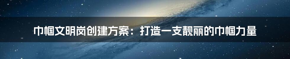巾帼文明岗创建方案:打造一支靓丽的巾帼力量