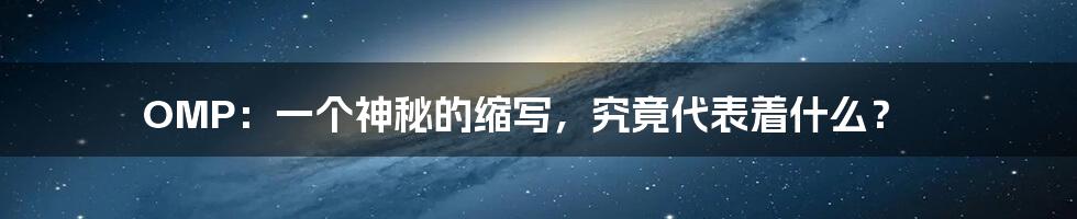 OMP:一个神秘的缩写,究竟代表着什么?