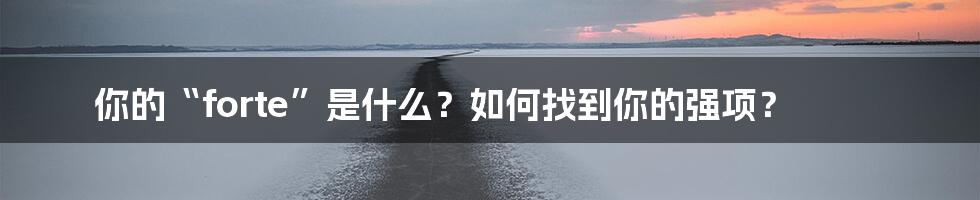 你的“forte”是什么?如何找到你的强项?