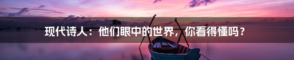 现代诗人:他们眼中的世界,你看得懂吗?