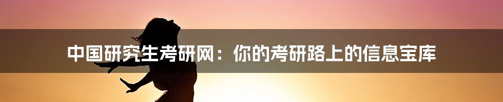 中国研究生考研网:你的考研路上的信息宝库