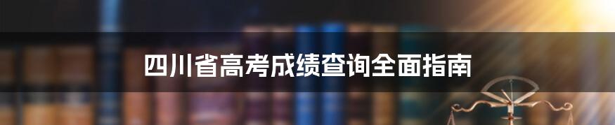 四川省高考成绩查询全面指南