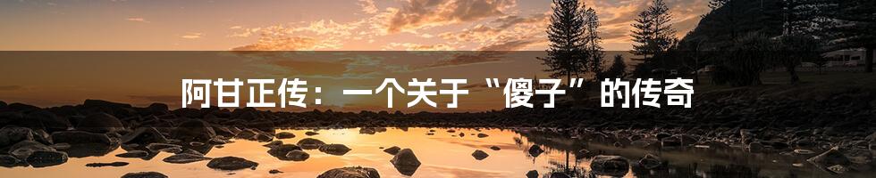 阿甘正传:一个关于“傻子”的传奇