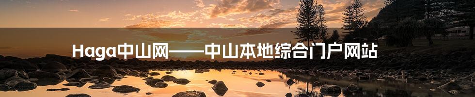 Haga中山网——中山本地综合门户网站