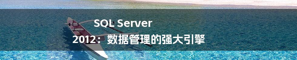 SQL Server 2012:数据管理的强大引擎