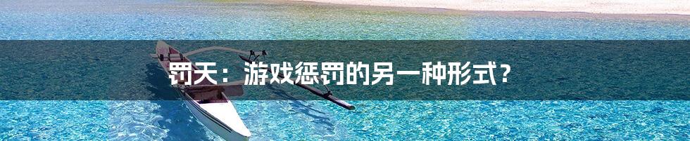 罚天:游戏惩罚的另一种形式?