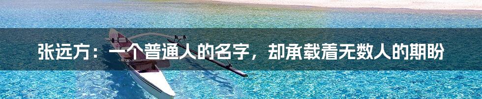 张远方:一个普通人的名字,却承载着无数人的期盼