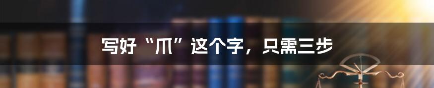写好“爪”这个字，只需三步