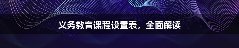 义务教育课程设置表,全面解读