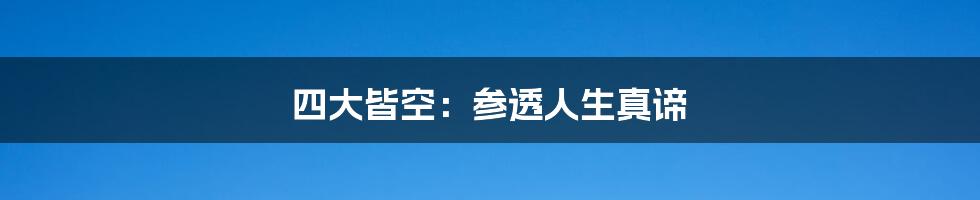 四大皆空:参透人生真谛