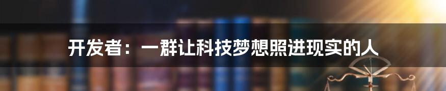开发者:一群让科技梦想照进现实的人