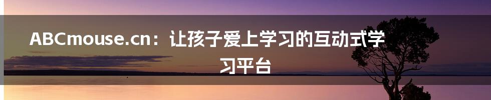 ABCmouse.cn:让孩子爱上学习的互动式学习平台