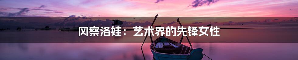 冈察洛娃:艺术界的先锋女性