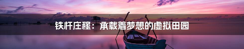 铁杆庄稼:承载着梦想的虚拟田园