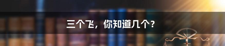 三个飞,你知道几个?