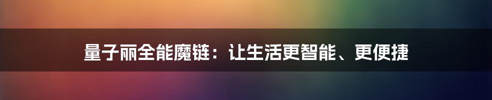 量子丽全能魔链:让生活更智能、更便捷