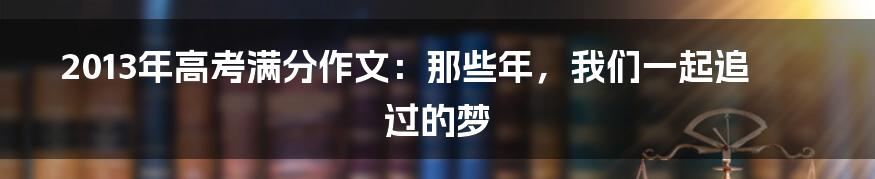 2013年高考满分作文:那些年,我们一起追过的梦