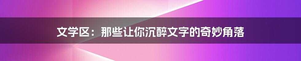 文学区:那些让你沉醉文字的奇妙角落