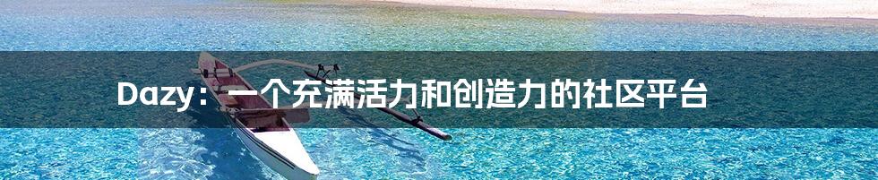 Dazy:一个充满活力和创造力的社区平台
