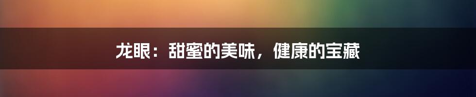 龙眼：甜蜜的美味，健康的宝藏