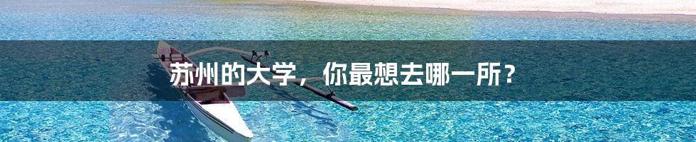 苏州的大学,你最想去哪一所?