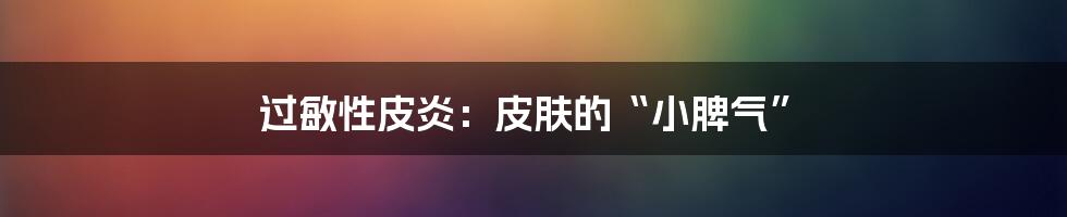 过敏性皮炎:皮肤的“小脾气”