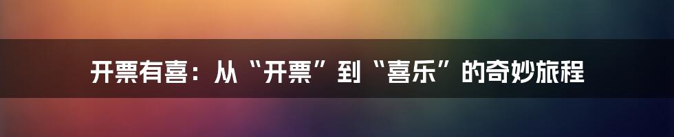 开票有喜:从“开票”到“喜乐”的奇妙旅程